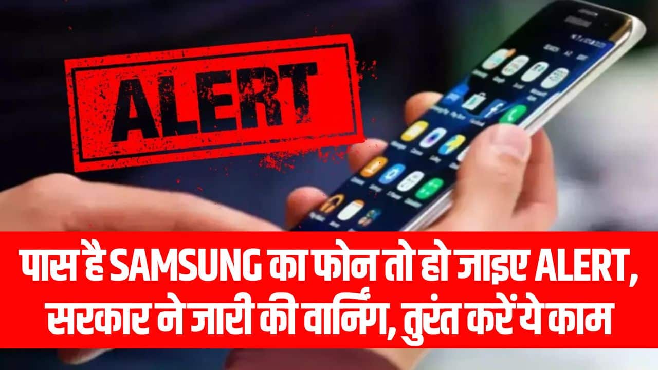 पास है Samsung का फोन तो हो जाइए Alert, सरकार ने जारी की वार्निंग, तुरंत करें ये काम