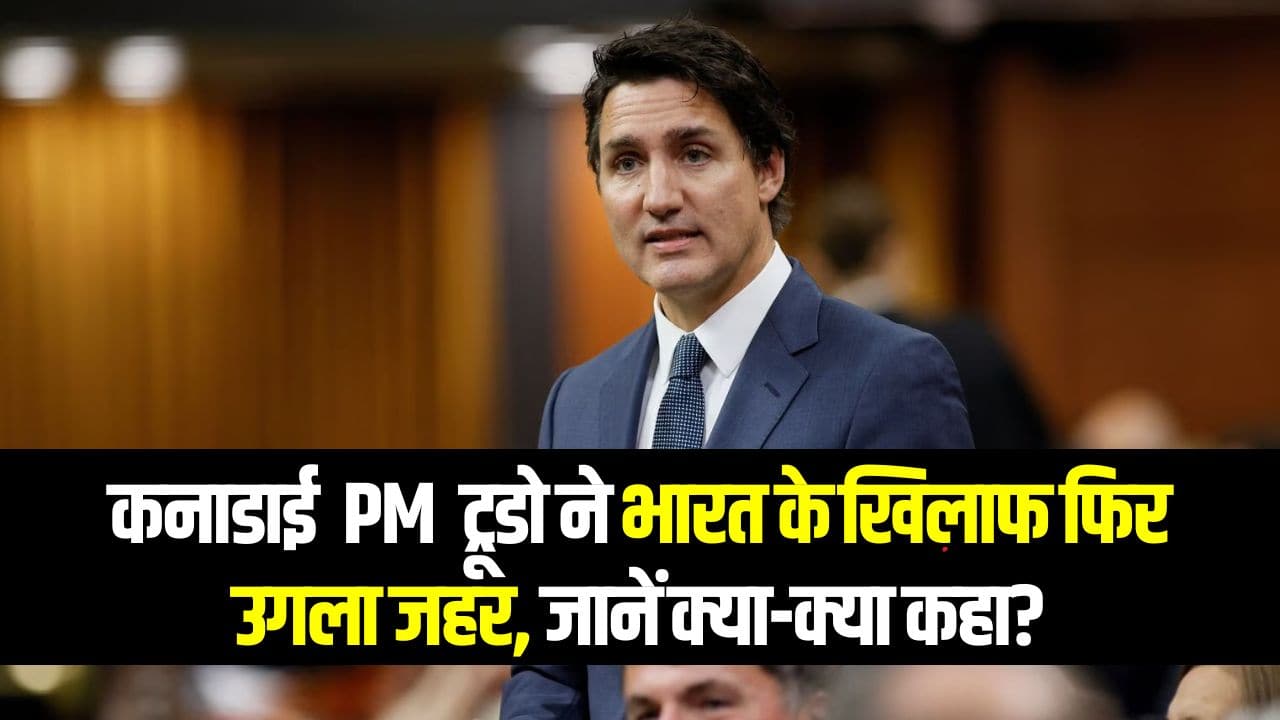 Justin Trudeau News on India: फिर बिगड़े ट्रूडो के बोल, जानें क्या-क्या कहा?