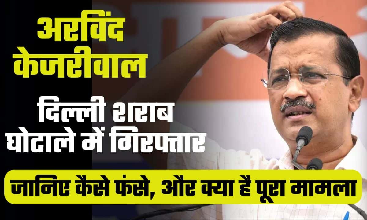 Arvind Kejriwal News: दिल्ली शराब घोटाला में गिरफ्तार हुए मुख्यमंत्री अरविंद केजरीवाल, जानिए कैसे फंसे, और क्या है पूरा मामला?